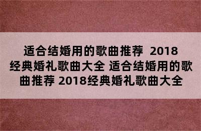 适合结婚用的歌曲推荐  2018经典婚礼歌曲大全 适合结婚用的歌曲推荐 2018经典婚礼歌曲大全